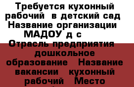 Требуется кухонный рабочий  в детский сад › Название организации ­ МАДОУ д/с № 59 › Отрасль предприятия ­ дошкольное образование › Название вакансии ­ кухонный рабочий › Место работы ­ г. Калининград, ул. Согласия, д. 32 › Минимальный оклад ­ 15 000 - Калининградская обл. Работа » Вакансии   